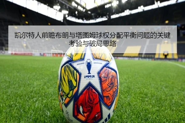 凯尔特人前瞻布朗与塔图姆球权分配平衡问题的关键考验与破局思路