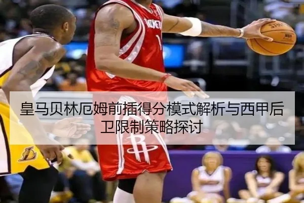 皇马贝林厄姆前插得分模式解析与西甲后卫限制策略探讨