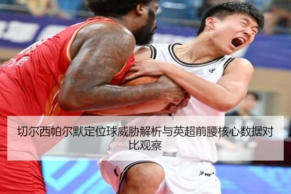 切尔西帕尔默定位球威胁解析与英超前腰核心数据对比观察