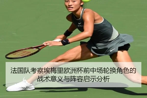 法国队考察埃梅里欧洲杯前中场轮换角色的战术意义与阵容启示分析