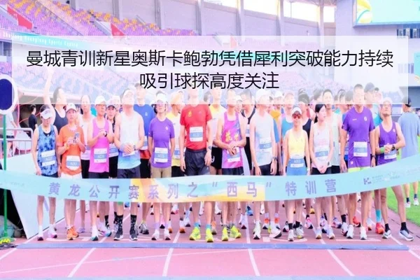 曼城青训新星奥斯卡鲍勃凭借犀利突破能力持续吸引球探高度关注
