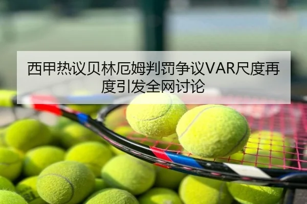 西甲热议贝林厄姆判罚争议VAR尺度再度引发全网讨论
