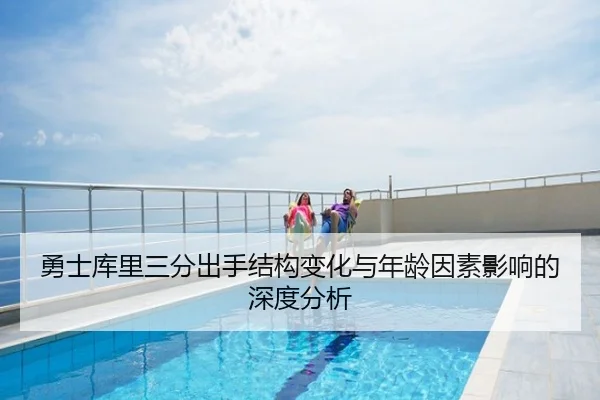 勇士库里三分出手结构变化与年龄因素影响的深度分析