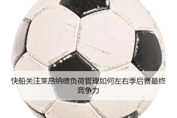 快船关注莱昂纳德负荷管理如何左右季后赛最终竞争力