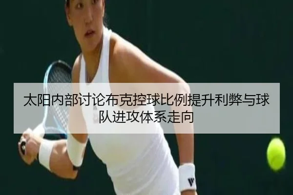 太阳内部讨论布克控球比例提升利弊与球队进攻体系走向