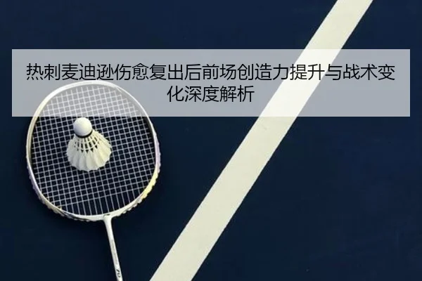 热刺麦迪逊伤愈复出后前场创造力提升与战术变化深度解析