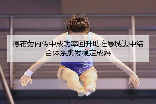 德布劳内传中成功率回升助推曼城边中结合体系愈发稳定成熟